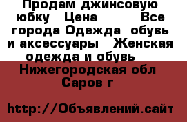 Продам джинсовую юбку › Цена ­ 700 - Все города Одежда, обувь и аксессуары » Женская одежда и обувь   . Нижегородская обл.,Саров г.